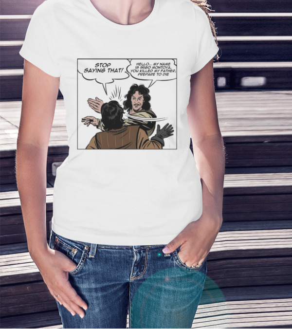 Stop Saying That Hello My Name Is Inigo Montoya You Killed My Father Prepare To Die T-Shirt