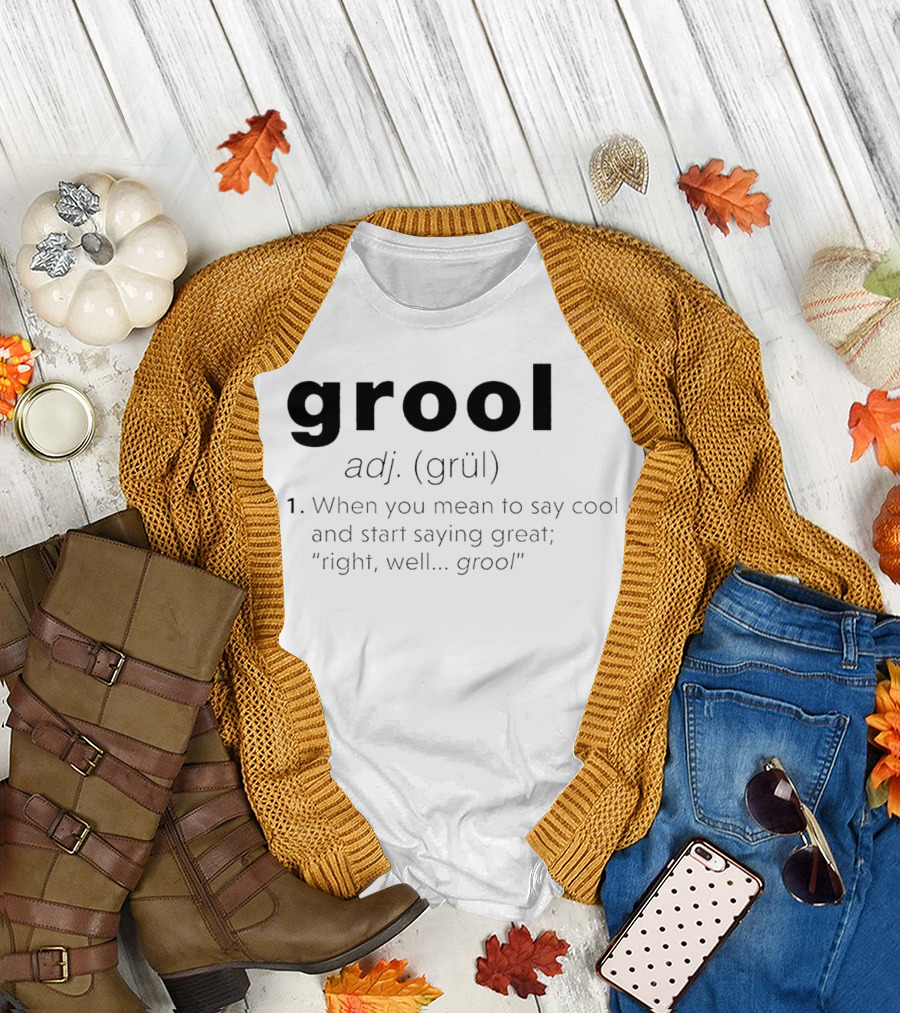 Grool Adj Definition When You Mean to Say Cool and Start Saying Great Right Well Grool T-Shirt