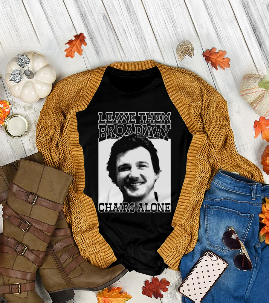 Leave Them Broadway Chairs Alone T-Shirt
