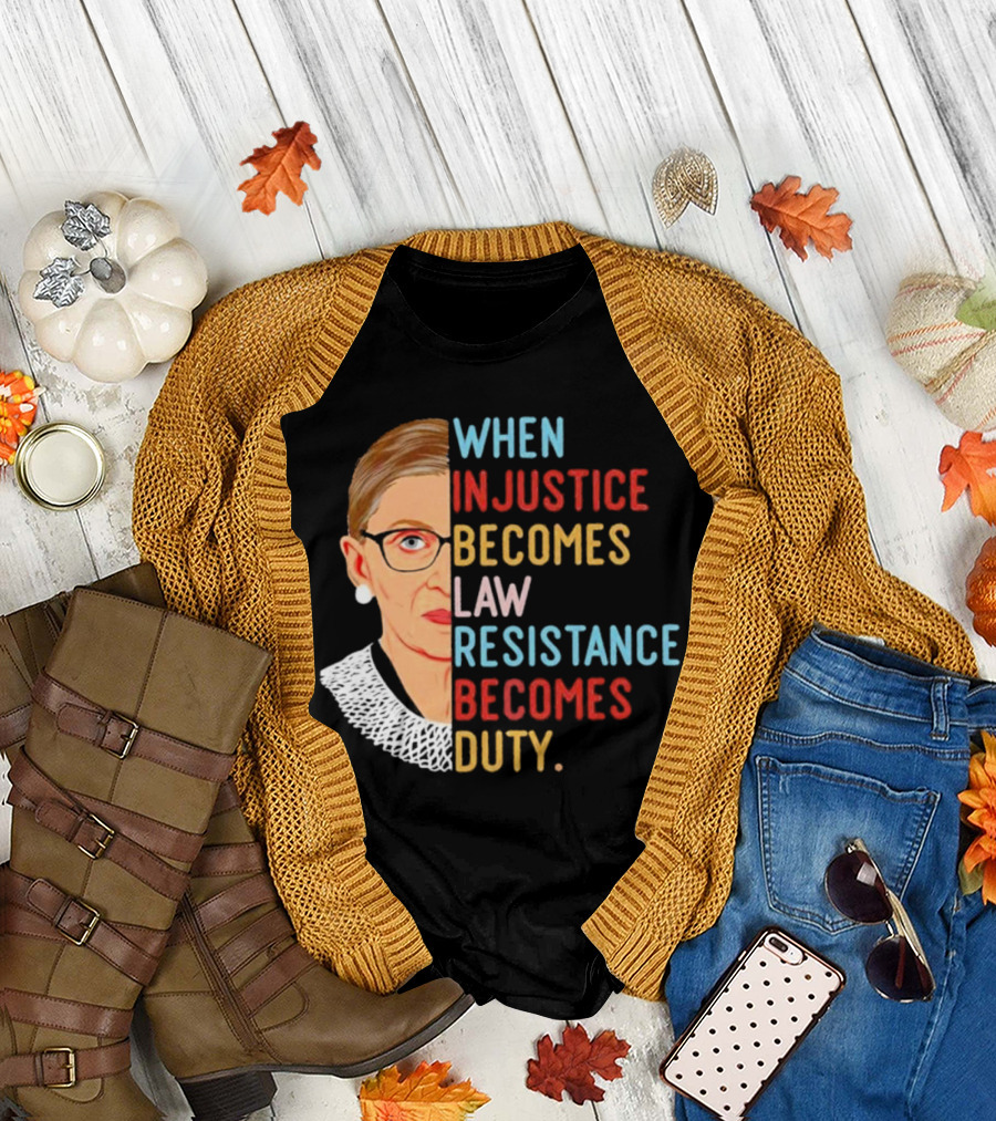 When Injustice Becomes Law Resistance Becomes Duty RBG Feminism Iconic T-Shirt