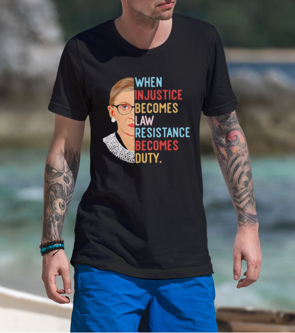 When Injustice Becomes Law Resistance Becomes Duty RBG Feminism Iconic T-Shirt