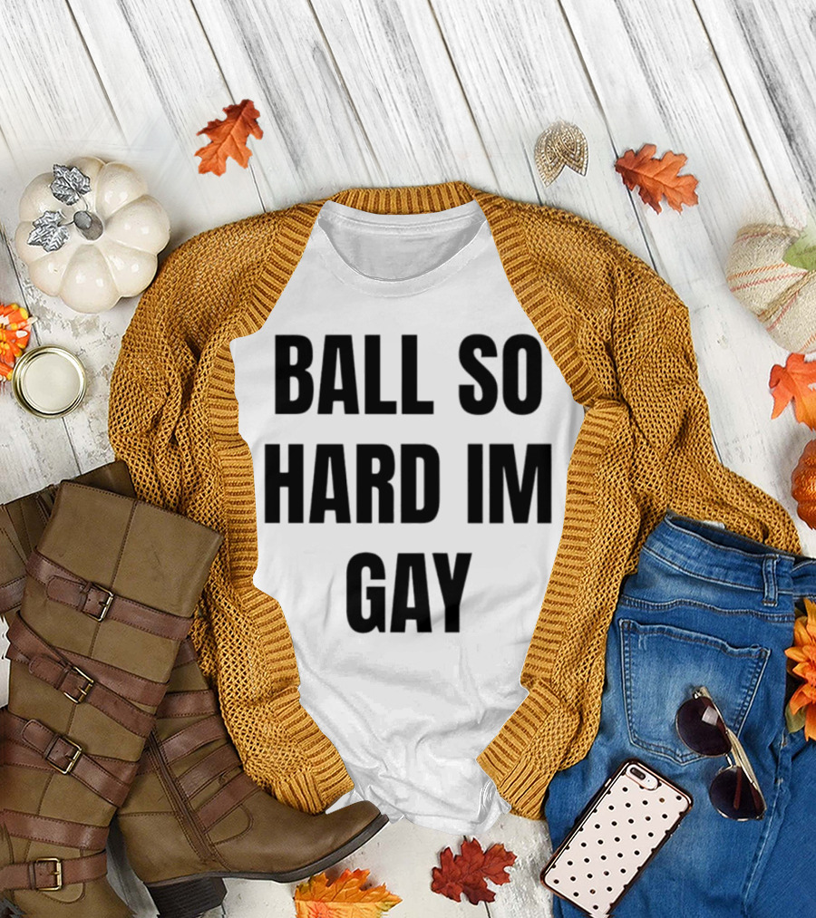 BALL SO HARD IM GAY T-Shirt