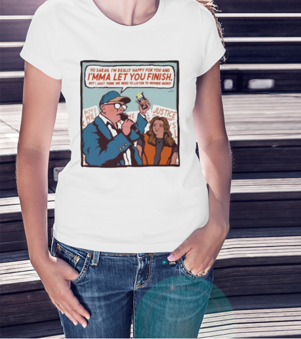 Yo Sarah I’m Really Happy For You And I’mma Let You Finish Listen To Women More Justice T-Shirt