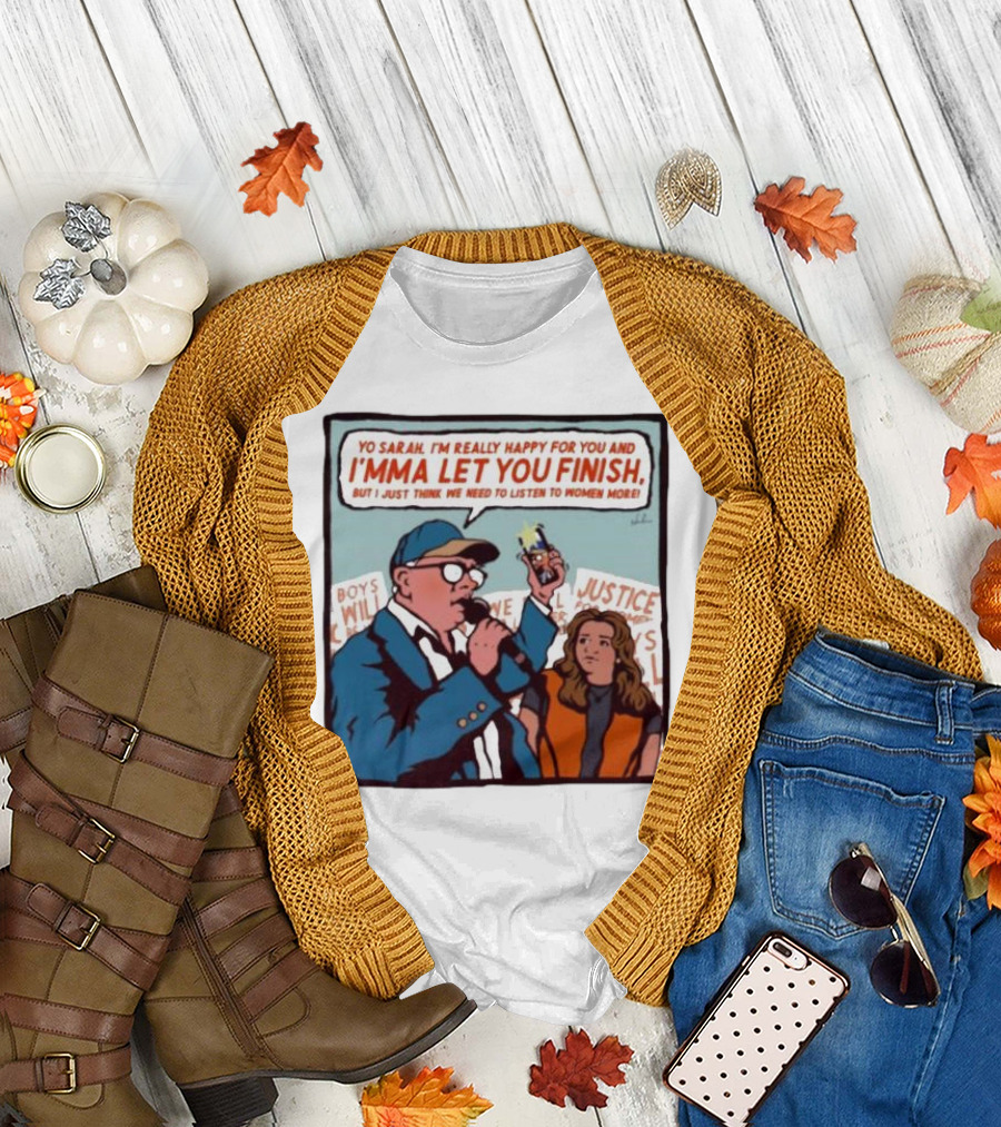 Yo Sarah I’m Really Happy for You and I’mma Let You Finish Listen to Women More Justice T-Shirt