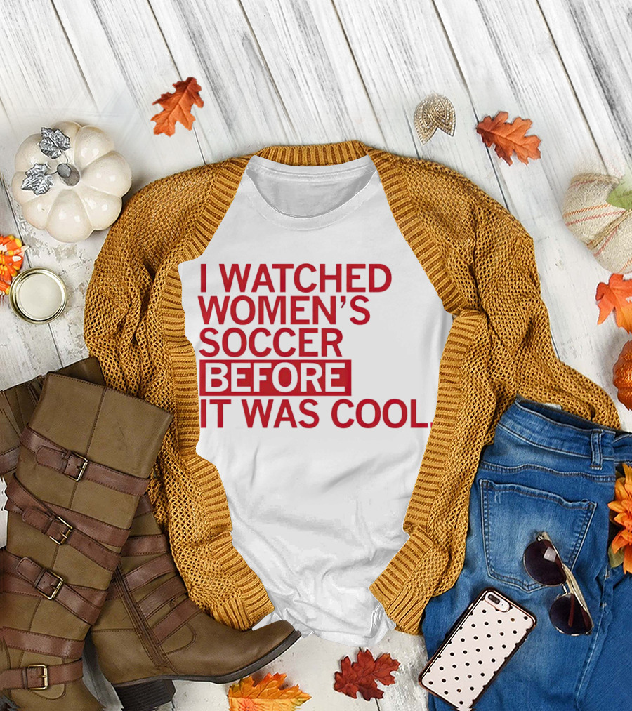 I Watched Women’s Soccer Before It Was Cool T-Shirt