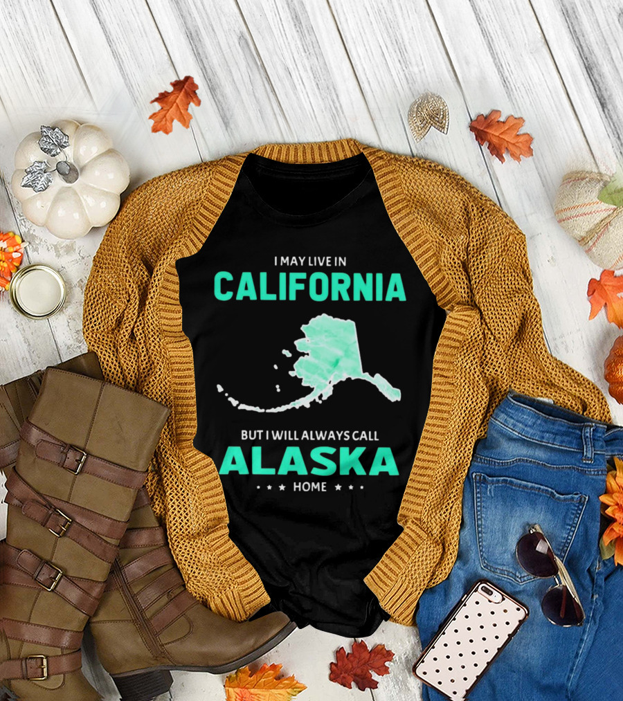 I May Live in California But I Will Always Call Alaska Home Map T-Shirt