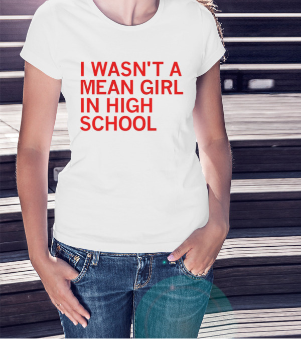 I Wasn't A Mean Girl In High School T-Shirt
