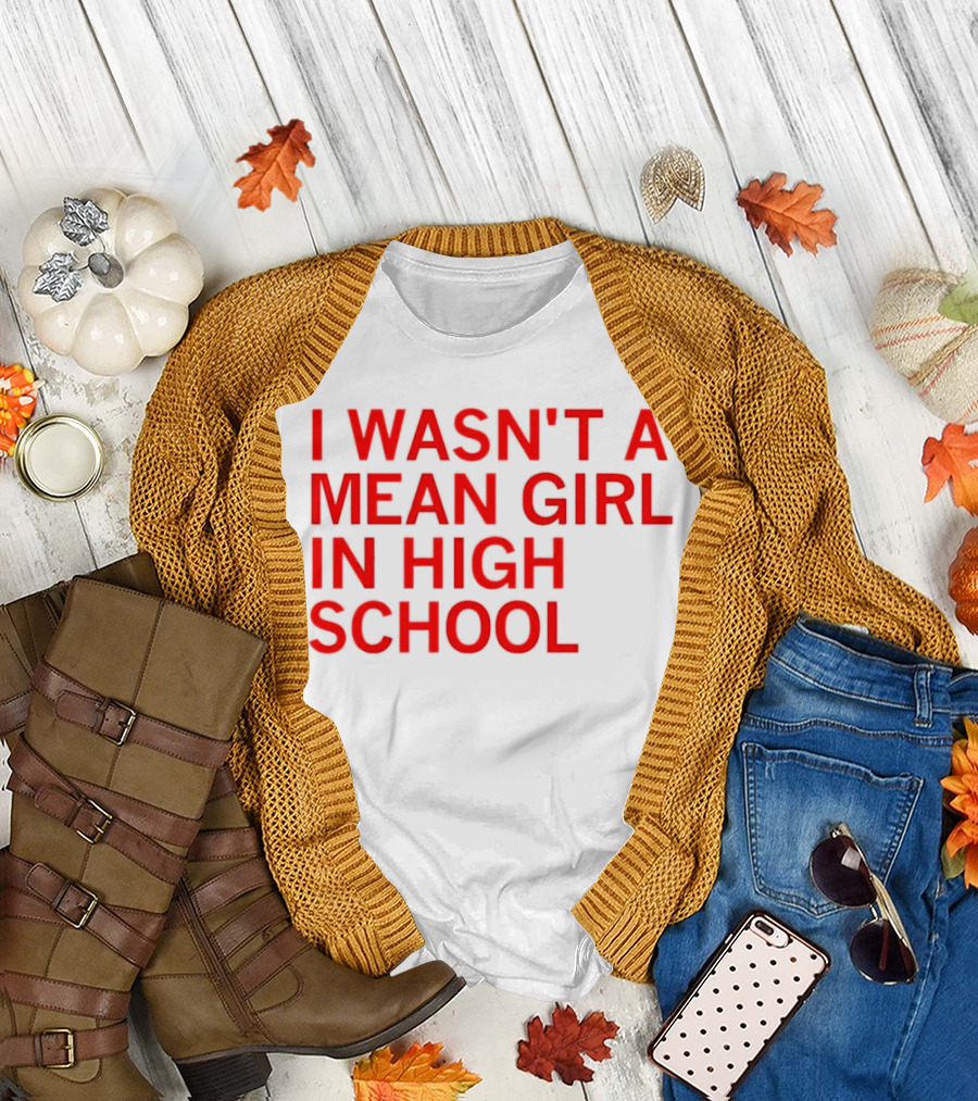I Wasn't a Mean Girl in High School T-Shirt