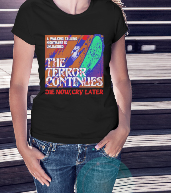 A Walking Talking Nightmare Is Unleashed The Terror Continues Die Now Cry Later T-Shirt