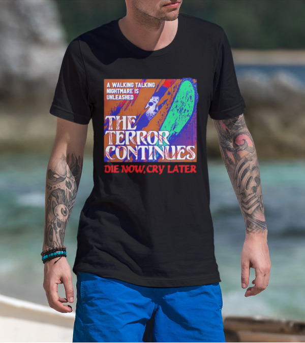 A Walking Talking Nightmare Is Unleashed The Terror Continues Die Now Cry Later T-Shirt