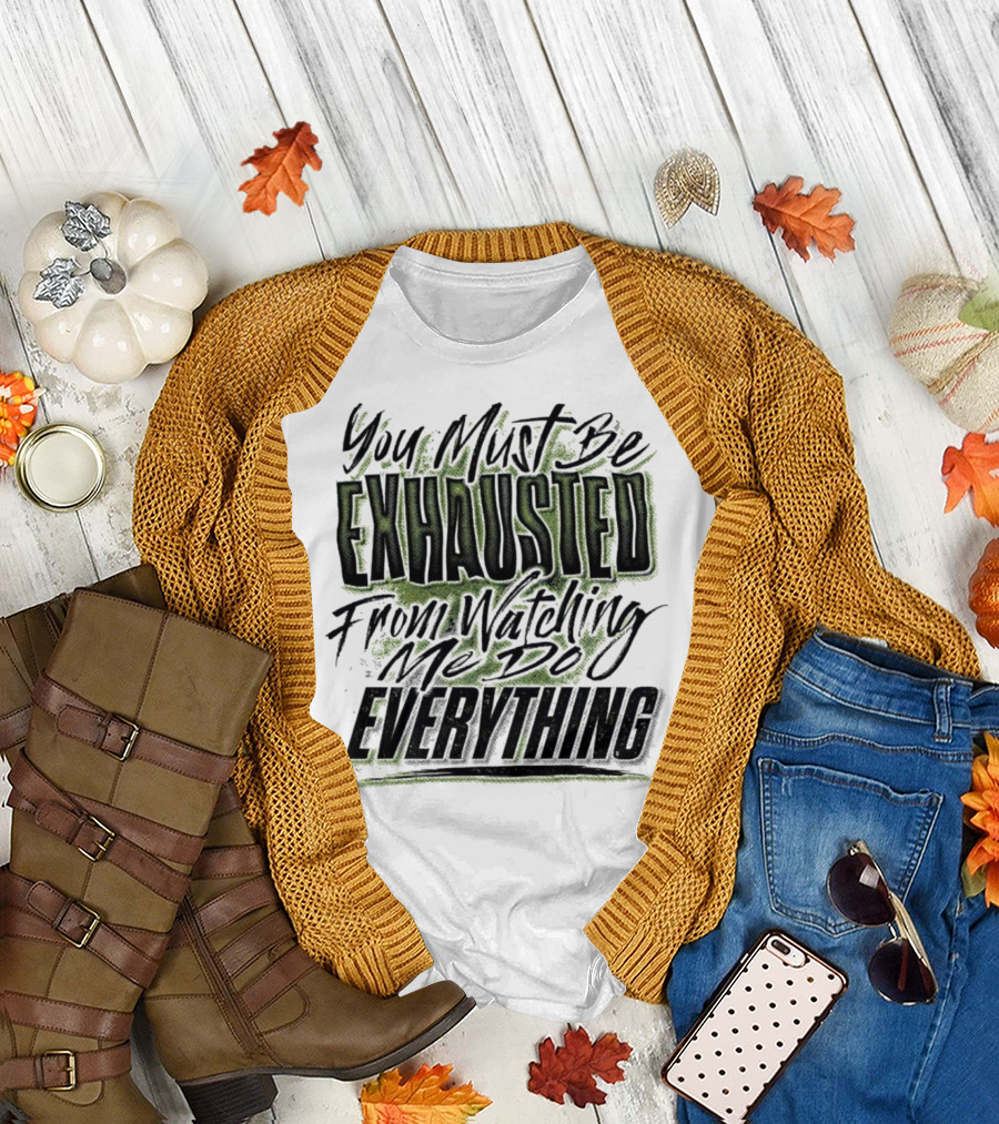 You Must Be Exhausted from Watching Me Do Everything T-Shirt