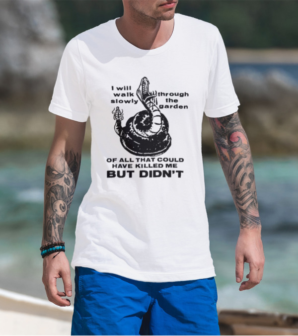 I Will Walk Slowly Through The Garden Snake Of All That Could Have Killed Me But Didn't T-Shirt