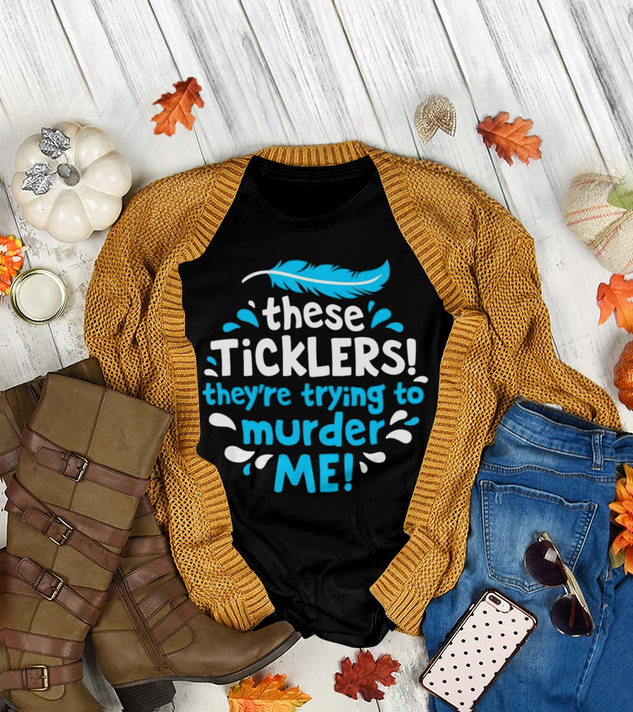 These Ticklers They're Trying to Murder Me Feather T-Shirt