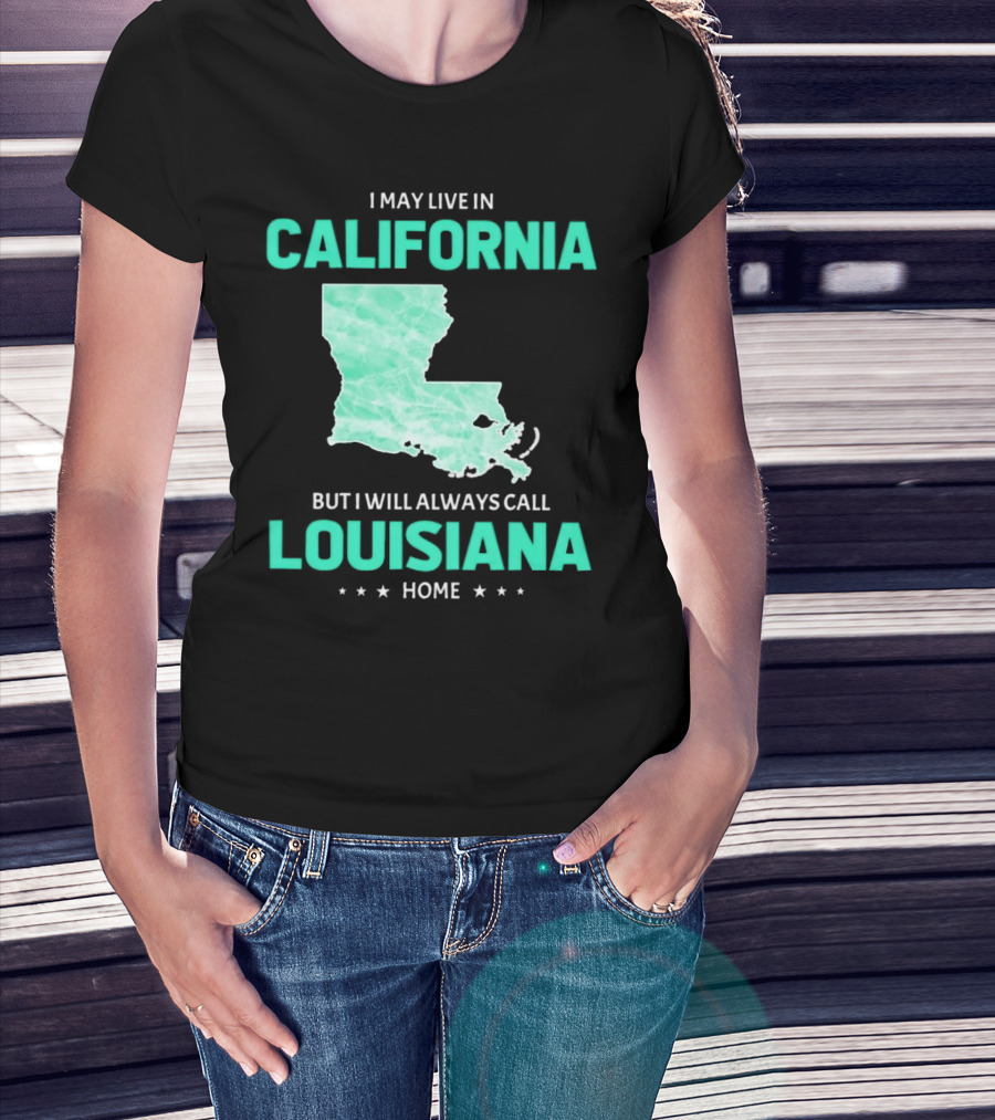 I May Live In California But I Will Always Call Louisiana Home With Map T-Shirt