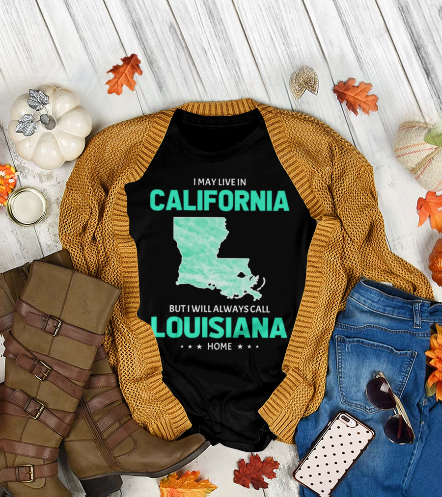 I May Live in California but I Will Always Call Louisiana Home with Map T-Shirt