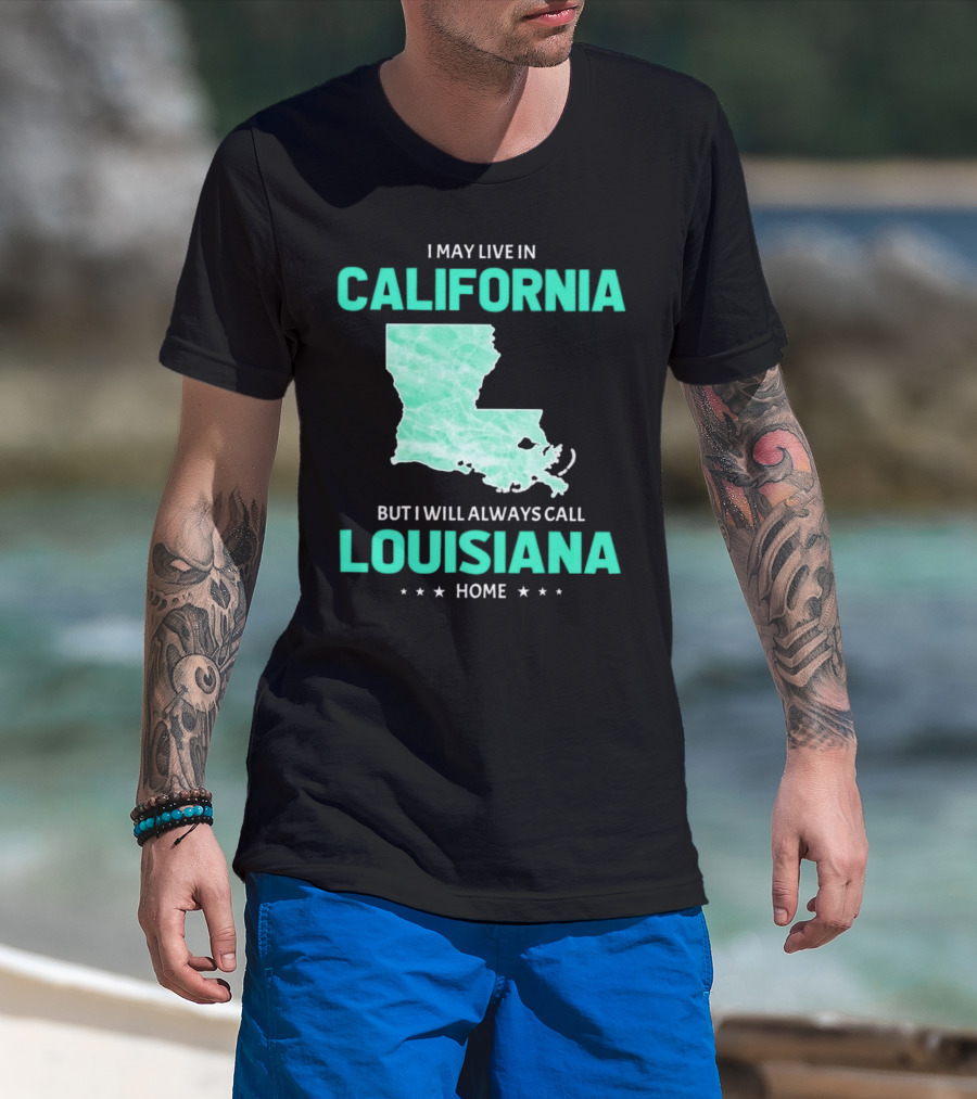 I May Live In California But I Will Always Call Louisiana Home With Map T-Shirt