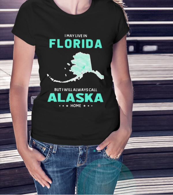I May Live In Florida But I Will Always Call Alaska Home Map Outline T-Shirt