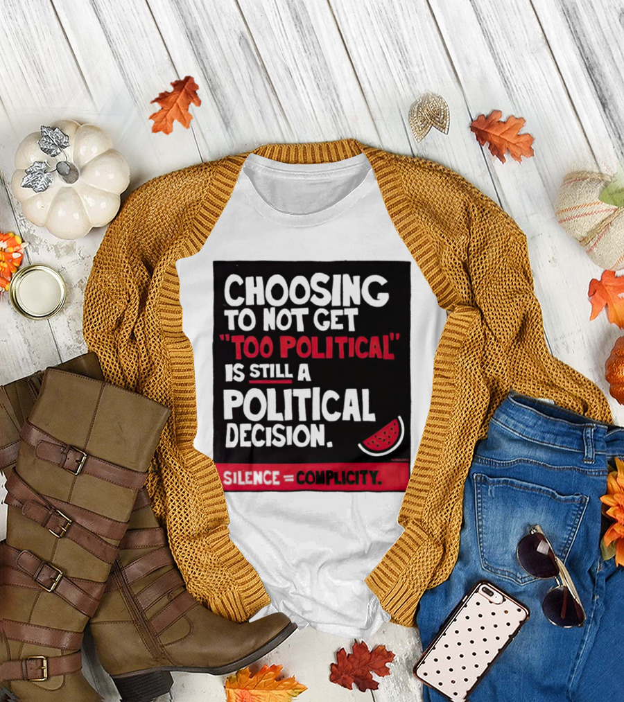 Choosing to Not Get Too Political Is Still a Political Decision Silence Equals Complicity T-Shirt