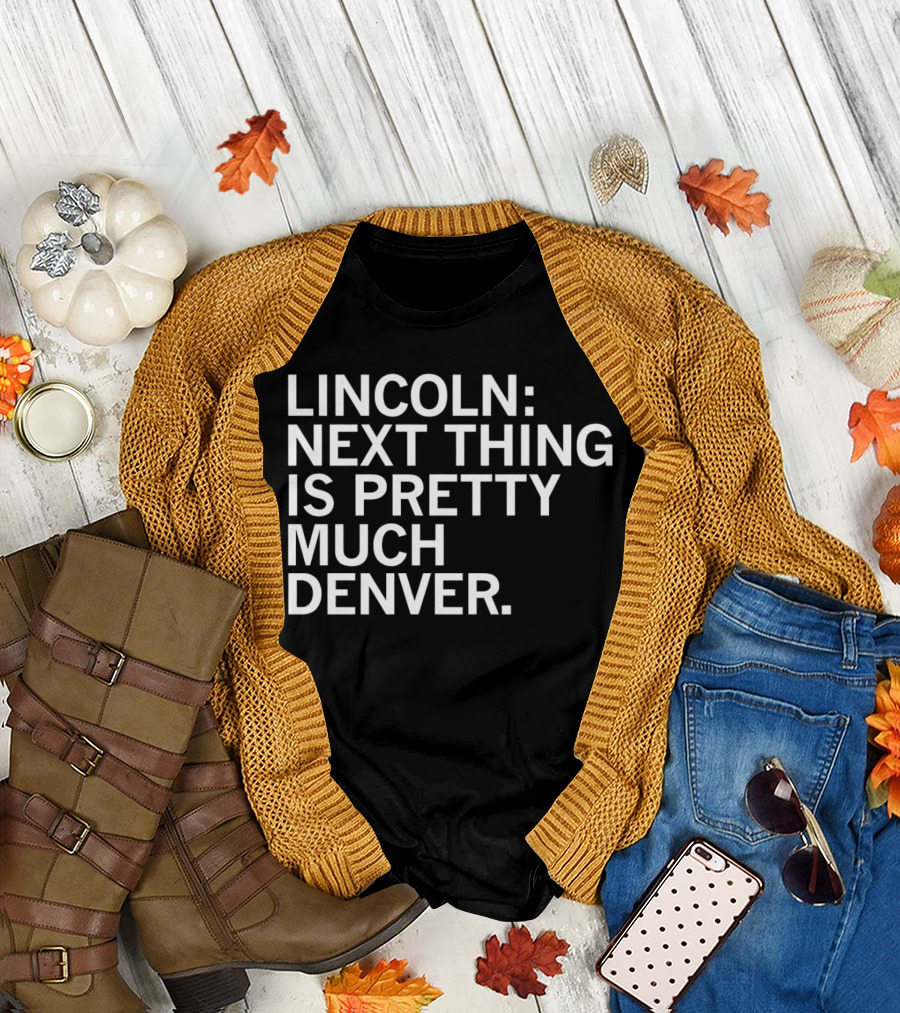 Lincoln Next Thing Is Pretty Much Denver T-Shirt