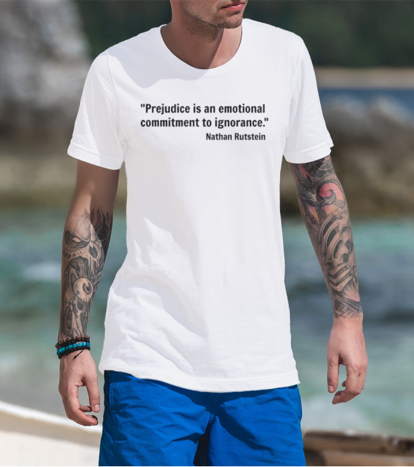 Prejudice Is An Emotional Commitment To Ignorance Quote Nathan Rutstein T-Shirt