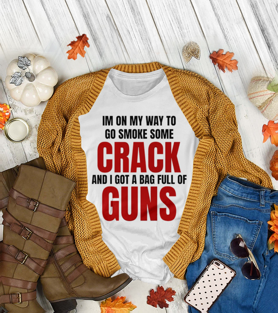 I'm On My Way to Go Smoke Some Crack and I Got a Bag Full of Guns T-Shirt
