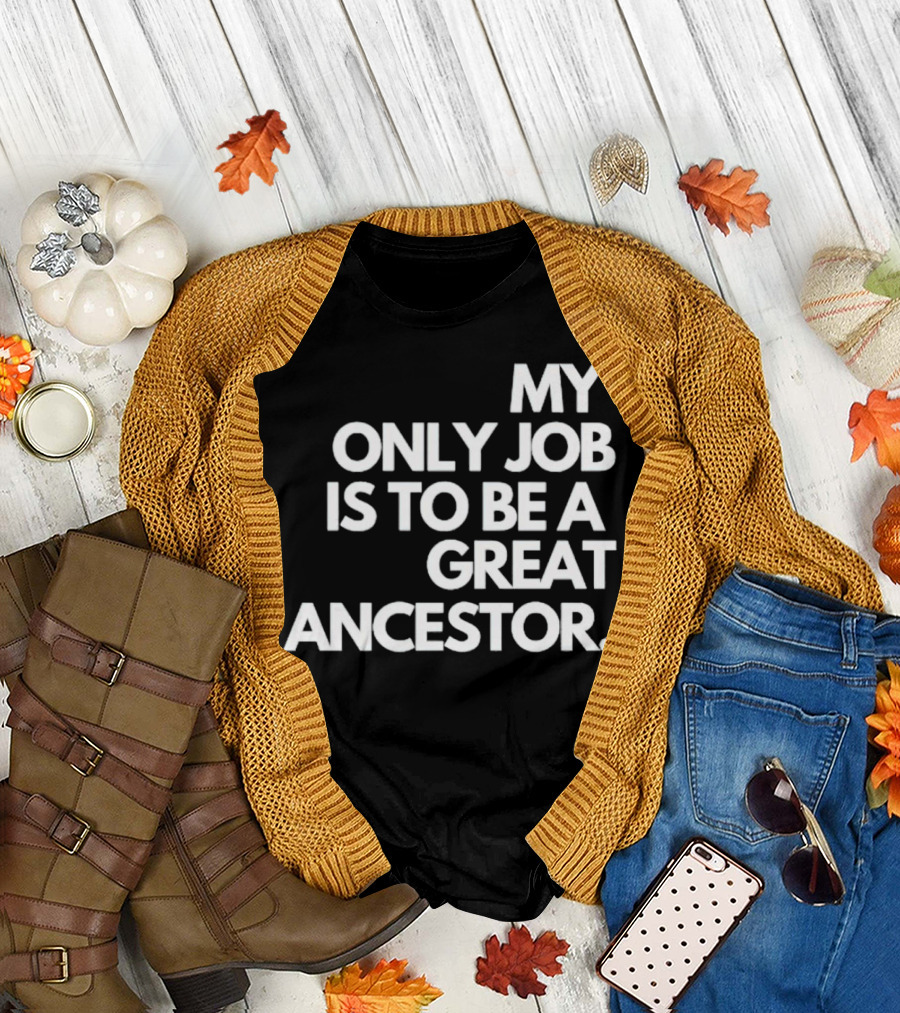 MY ONLY JOB IS TO BE A GREAT ANCESTOR T-Shirt