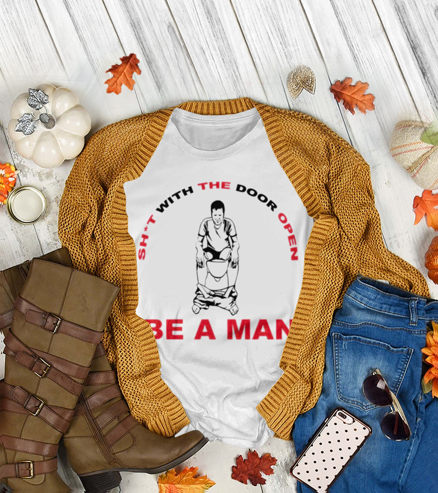Sh*t with the Door Open Be a Man Bold Humor T-Shirt