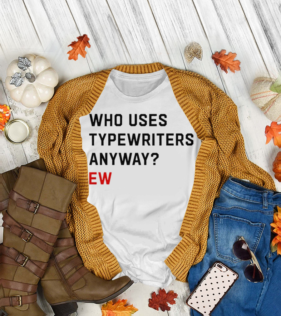 WHO USES TYPEWRITERS ANYWAY? EW T-Shirt