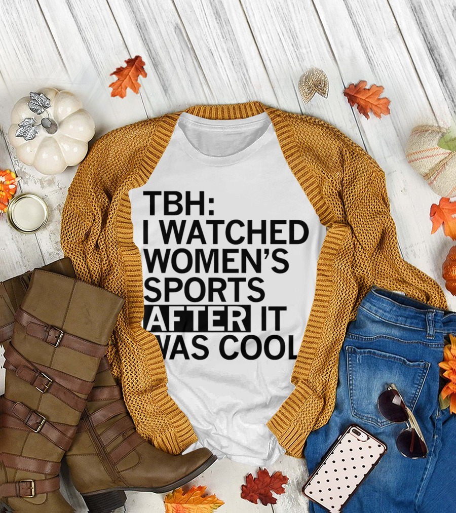 TBH I Watched Women’s Sports After It Was Cool T-Shirt