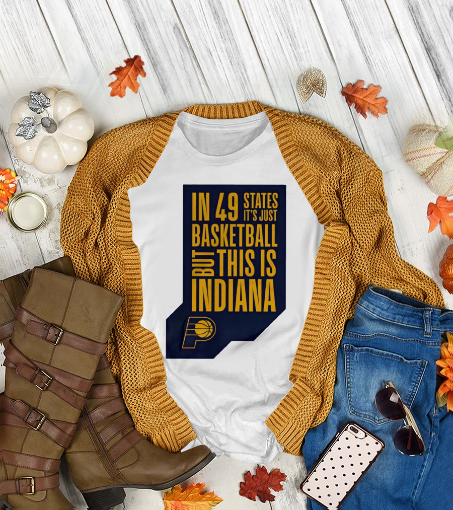 Indiana Pacers In 49 States It's Just Basketball But This Is Indiana T-Shirt