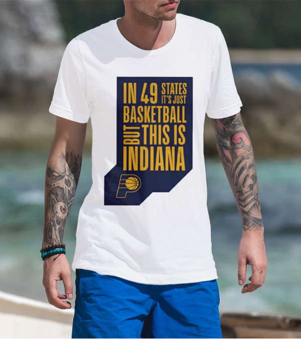 Indiana Pacers In 49 States It's Just Basketball But This Is Indiana T-Shirt