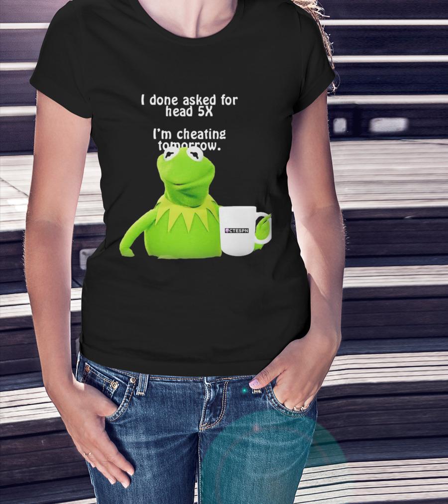I Done Asked For Head 5X I’m Cheating Tomorrow Frog With Mug Ctespn T-Shirt