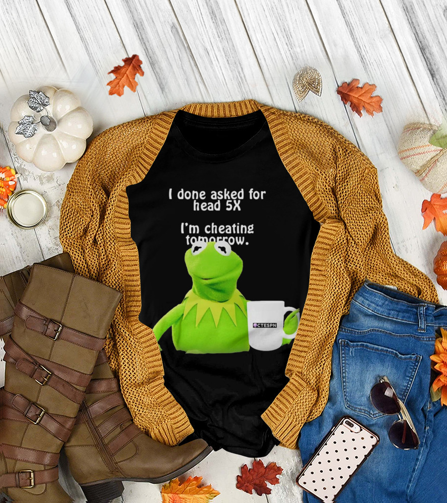 I Done Asked For Head 5X I’m Cheating Tomorrow Frog With Mug Ctespn T-Shirt