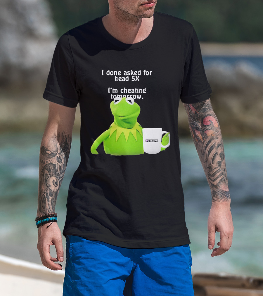 I Done Asked For Head 5X I’m Cheating Tomorrow Frog With Mug Ctespn T-Shirt