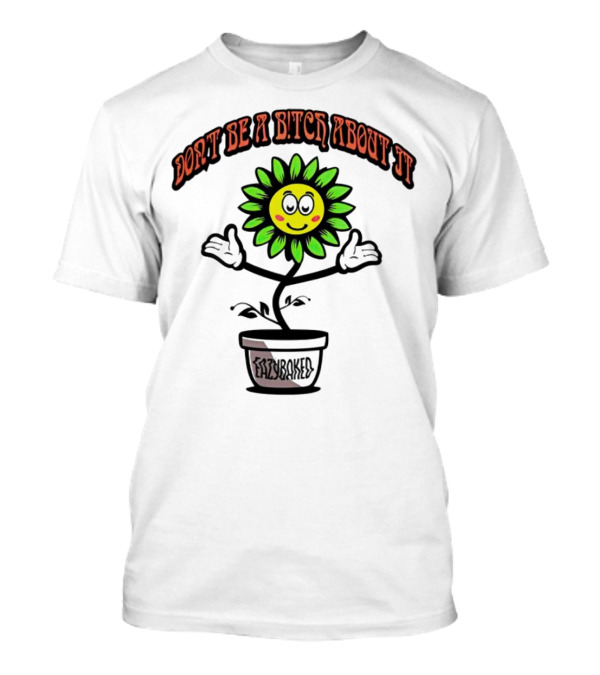 Don't Be A Bitch About It Smiling Sunflower Eazybaked Pot Plant T-Shirt