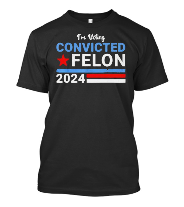 I’m Voting Convicted Felon 2024 Star Red White Blue Trump T-Shirt