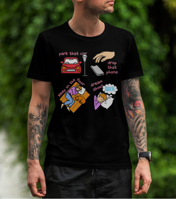 Park That Car Drop That Phone Sleep On The Floor Dream About Me T-Shirt