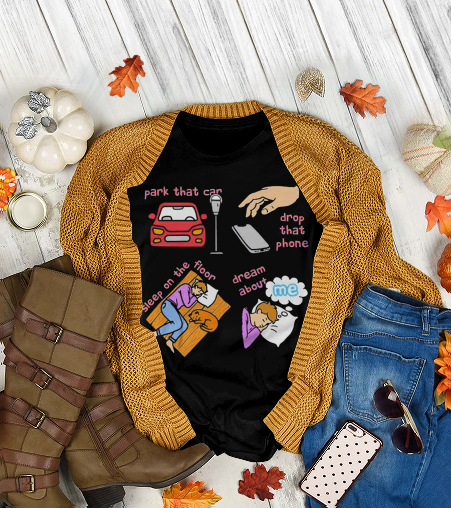Park That Car Drop That Phone Sleep on the Floor Dream About Me T-Shirt