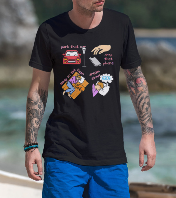 Park That Car Drop That Phone Sleep On The Floor Dream About Me T-Shirt