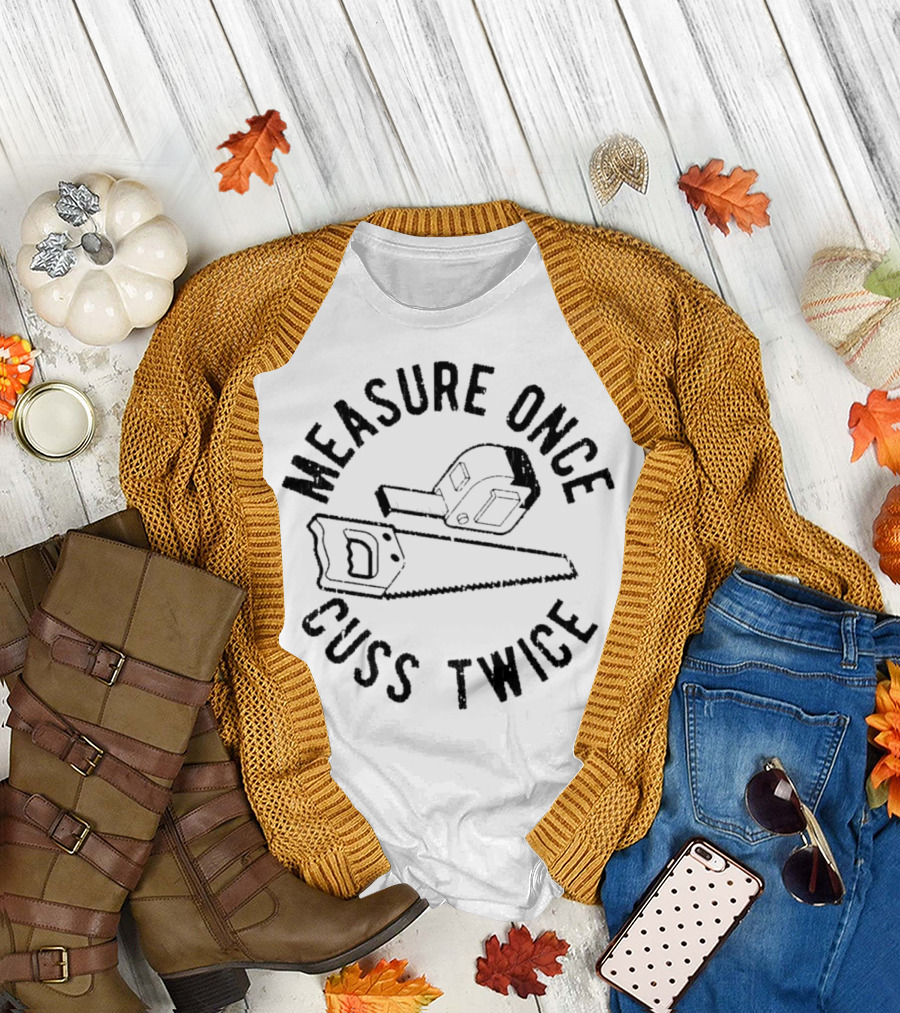 Measure Once Cuss Twice Tape Measure Saw T-Shirt