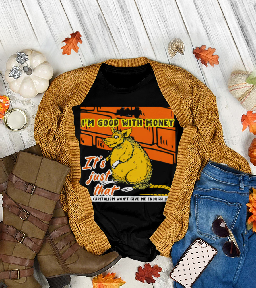 I'm Good With Money It's Just That Dang Capitalism Won't Give Me Enough of It T-Shirt