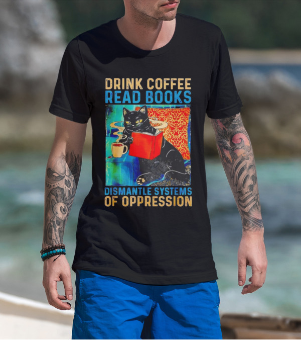 Drink Coffee Read Books Black Cat Dismantle Systems Of Oppression T-Shirt