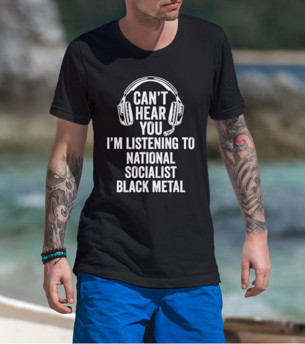 I'm Listening To National Socialist Black Metal Can't Hear You T-Shirt