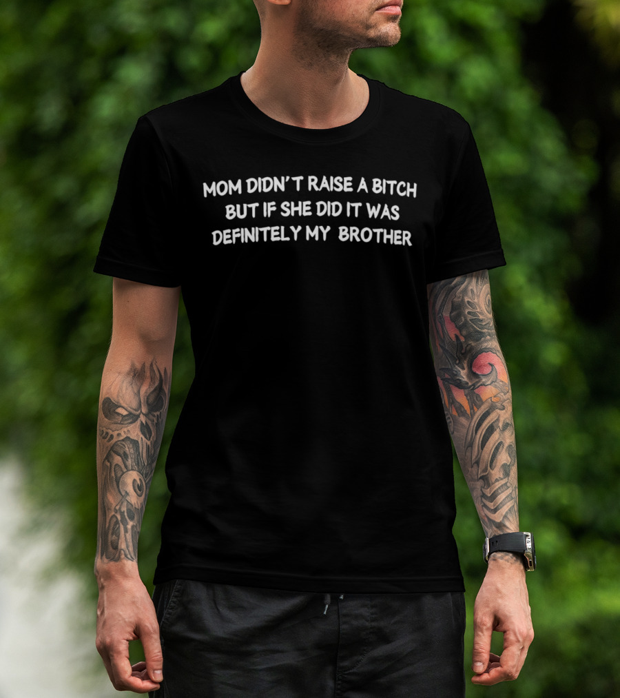 Mom Didn’t Raise A Bitch But If She Did It Was Definitely My Brother Humor T-Shirt