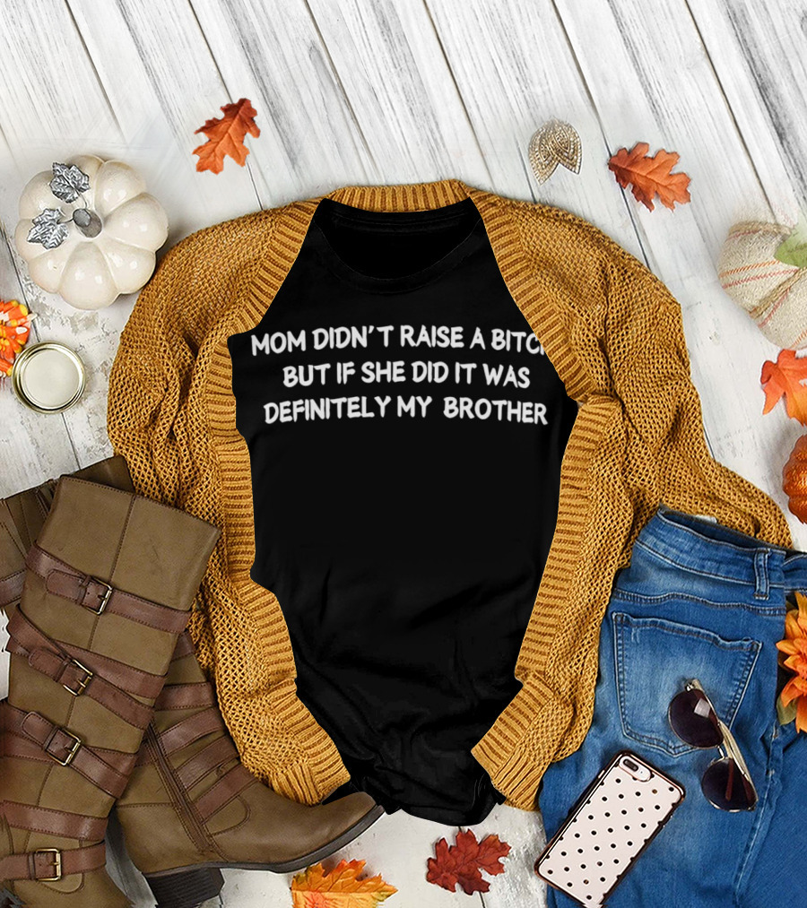 Mom Didn’t Raise A Bitch But If She Did It Was Definitely My Brother Humor T-Shirt