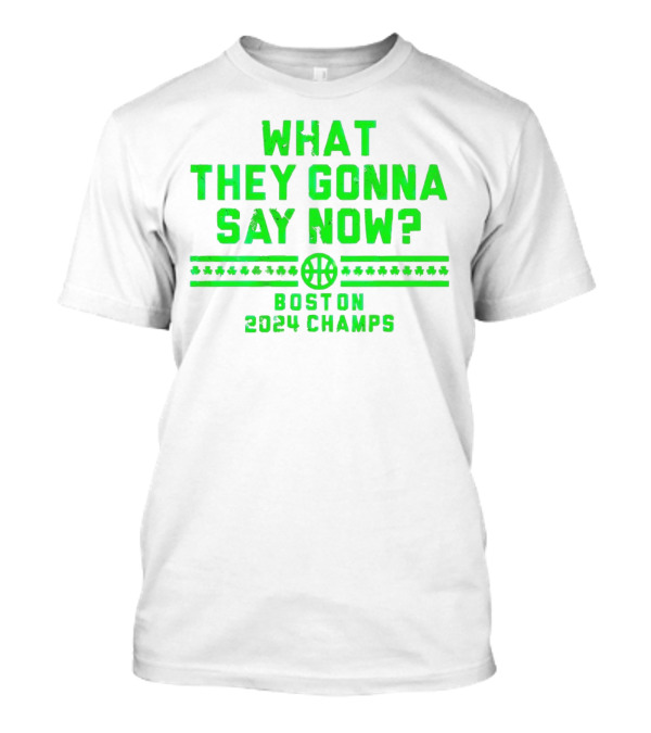 What They Gonna Say Now Boston 2024 Champs Basketball T-Shirt