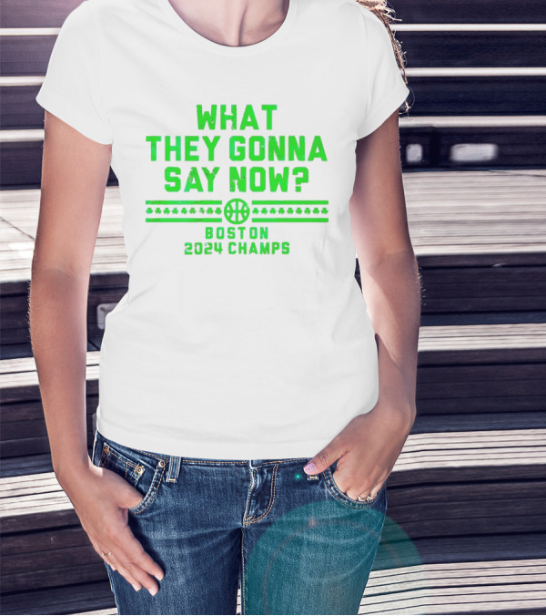 What They Gonna Say Now Boston 2024 Champs Basketball T-Shirt