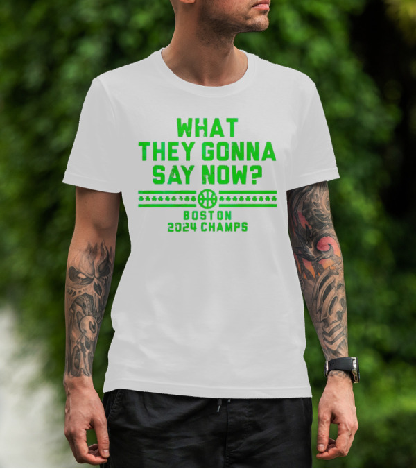 What They Gonna Say Now Boston 2024 Champs Basketball T-Shirt