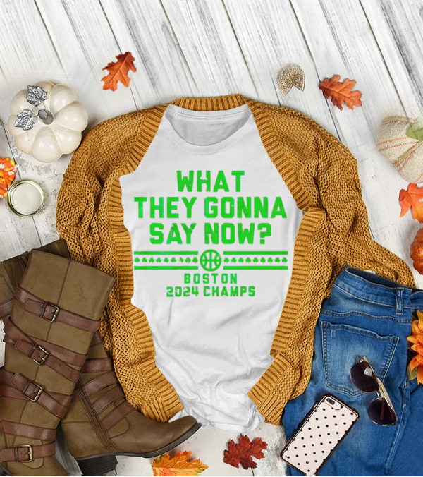 What They Gonna Say Now Boston 2024 Champs Basketball T-Shirt