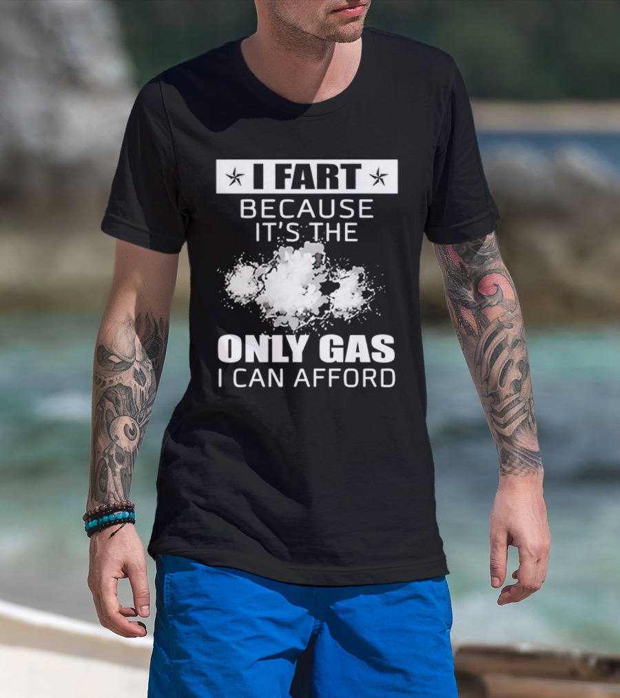 I Fart Because It's The Only Gas I Can Afford Explosive Humor T-Shirt